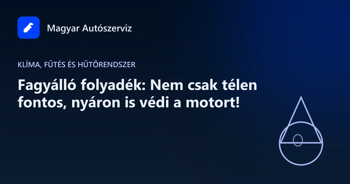 Fagyálló folyadék: Nem csak télen fontos, nyáron is védi a motort!