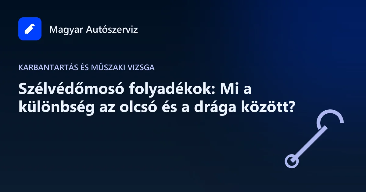 Szélvédőmosó folyadékok: Mi a különbség az olcsó és a drága között? - Karbantartás és műszaki vizsga