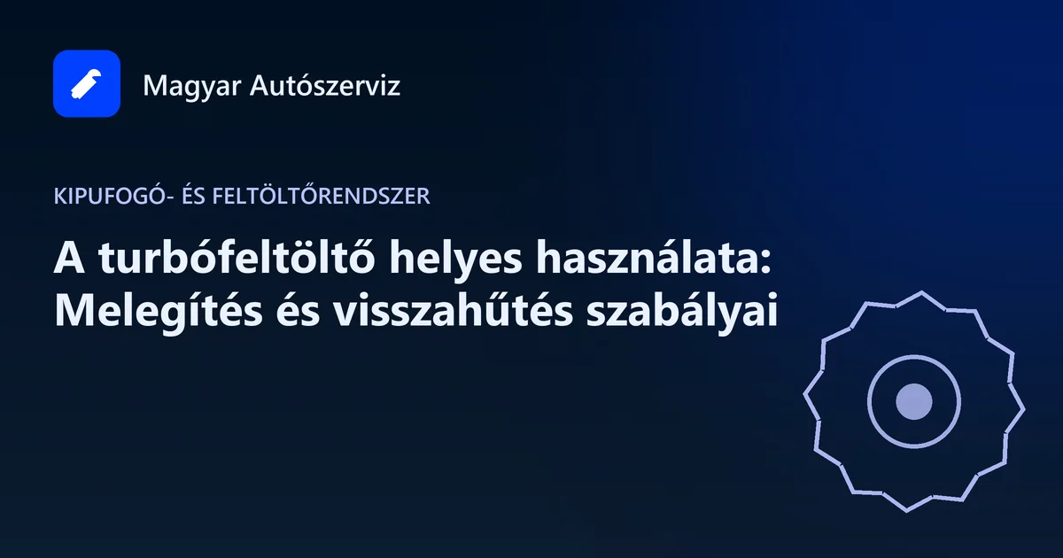 A turbófeltöltő helyes használata: Melegítés és visszahűtés szabályai